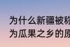 为什么新疆被称为瓜果之乡 新疆被称为瓜果之乡的原因