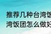 推荐几种台湾饭团的家庭制作方法 台湾饭团怎么做好吃