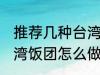 推荐几种台湾饭团的家庭制作方法 台湾饭团怎么做好吃