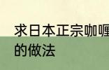 求日本正宗咖喱饭的做法 日式咖喱饭的做法