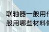 联轴器一般用什么材料做的 联轴器一般用哪些材料做的