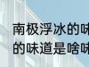 南极浮冰的味道是什么味的 南极浮冰的味道是啥味的