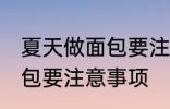 夏天做面包要注意一些什么 夏天做面包要注意事项