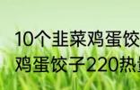 10个韭菜鸡蛋饺子多少热量 10个韭菜鸡蛋饺子220热量吗