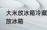 大米放冰箱冷藏可以吗 大米适不适合放冰箱