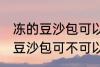 冻的豆沙包可以放到微波炉里吗 冻的豆沙包可不可以放到微波炉里