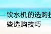 饮水机的选购技巧有哪些 饮水机有哪些选购技巧