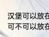 汉堡可以放在微波炉里面加热吗 汉堡可不可以放在微波炉里面加热