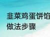 韭菜鸡蛋饼馅饼做法 韭菜鸡蛋饼馅饼做法步骤