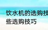 饮水机的选购技巧有哪些 饮水机有哪些选购技巧