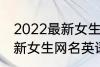 2022最新女生网名英语个性 2022最新女生网名英语个性有哪些