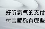 好听霸气的支付宝昵称 好听霸气的支付宝昵称有哪些