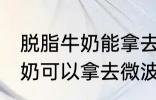 脱脂牛奶能拿去微波炉加热吗 脱脂牛奶可以拿去微波炉加热吗