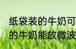 纸袋装的牛奶可以放微波炉吗 纸袋装的牛奶能放微波炉吗