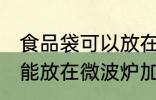 食品袋可以放在微波炉加热吗 食品袋能放在微波炉加热吗