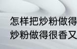 怎样把炒粉做得很香又不油腻 如何把炒粉做得很香又不油腻