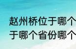 赵州桥位于哪个省份哪个县 赵州桥属于哪个省份哪个县