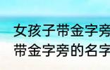 女孩子带金字旁的名字大全集 女孩子带金字旁的名字有哪些