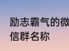 励志霸气的微信群名称 比较霸气的微信群名称