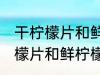 干柠檬片和鲜柠檬哪个更好一些 干柠檬片和鲜柠檬哪个比较好