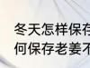 冬天怎样保存老姜不干不腐烂 冬天如何保存老姜不干不腐烂