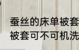 蚕丝的床单被套可机洗吗 蚕丝的床单被套可不可机洗