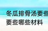 冬瓜排骨汤要些什么材料 冬瓜排骨汤要些哪些材料