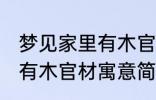 梦见家里有木官材什么兆头 梦见家里有木官材寓意简介