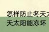 怎样防止冬天太阳能冻坏 如何防止冬天太阳能冻坏