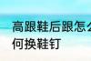 高跟鞋后跟怎么换鞋钉 高跟鞋后跟如何换鞋钉