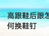 高跟鞋后跟怎么换鞋钉 高跟鞋后跟如何换鞋钉