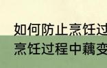 如何防止烹饪过程中藕变黑 怎样防止烹饪过程中藕变黑