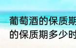 葡萄酒的保质期一般是多少年 葡萄酒的保质期多少时间