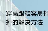 穿高跟鞋容易掉怎么办 穿高跟鞋容易掉的解决方法