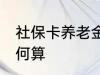 社保卡养老金怎么算 社保卡养老金如何算