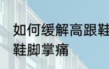 如何缓解高跟鞋脚掌痛 怎样缓解高跟鞋脚掌痛