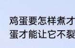 鸡蛋要怎样煮才能不裂开呢 怎样煮鸡蛋才能让它不裂开