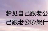 梦见自己跟老公吵架怎么回事 梦见自己跟老公吵架什么回事