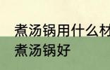 煮汤锅用什么材质最健康 哪种材料的煮汤锅好