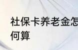 社保卡养老金怎么算 社保卡养老金如何算