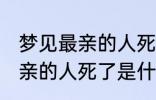 梦见最亲的人死了是怎么回事 梦见最亲的人死了是什么意思