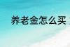 养老金怎么买 如何购买养老保险