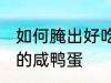 如何腌出好吃的咸鸭蛋 这么腌出好吃的咸鸭蛋