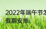 2022年端午节怎么休 2022年端午节假期安排