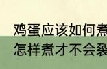 鸡蛋应该如何煮才不会裂开 鸡蛋应该怎样煮才不会裂开