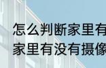 怎么判断家里有没有摄像头 如何判断家里有没有摄像头