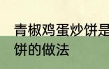 青椒鸡蛋炒饼是怎么做的 青椒鸡蛋炒饼的做法