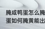 腌咸鸭蛋怎么腌黄能出油好吃 腌咸鸭蛋如何腌黄能出油好吃