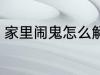 家里闹鬼怎么解决 家里闹鬼如何解决