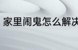 家里闹鬼怎么解决 家里闹鬼如何解决